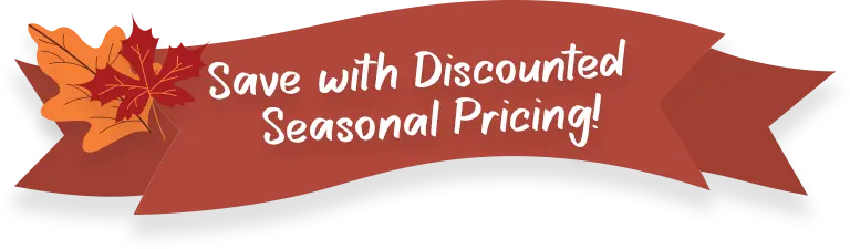 🍂Save With Discounted Seasonal Pricing!